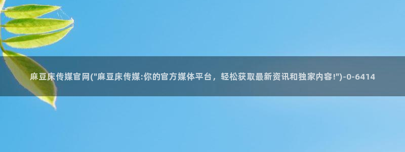 麻豆床传媒官网免费视频：麻豆床传媒官网(\