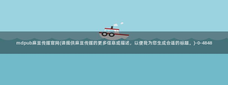麻豆传媒在线官网：mdpub麻豆传媒官网(请提供麻豆传媒的更多信息或描述，以便我为您生成合适的标题。)