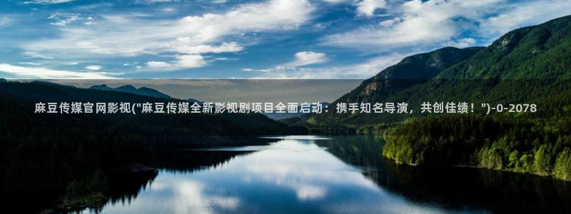 麻豆A 传媒官网进入：麻豆传媒官网影视(\