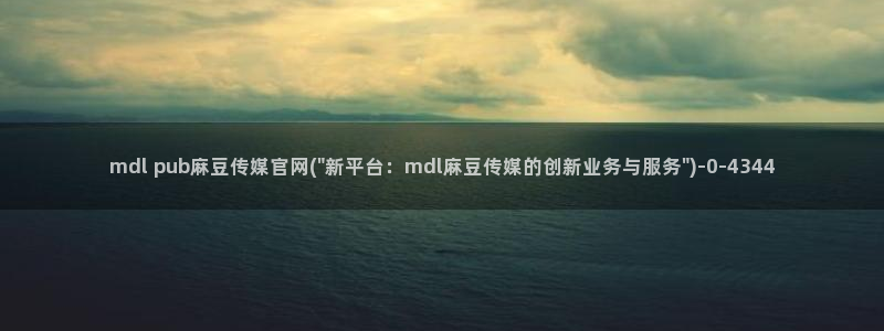 麻豆传媒官网污：mdl pub麻豆传媒官网(\