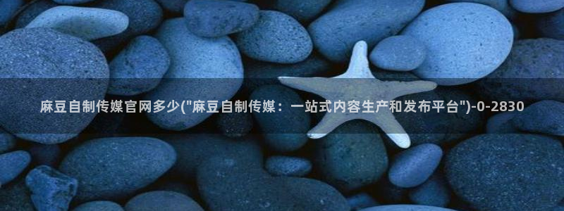 麻豆传媒官网官方：麻豆自制传媒官网多少(\