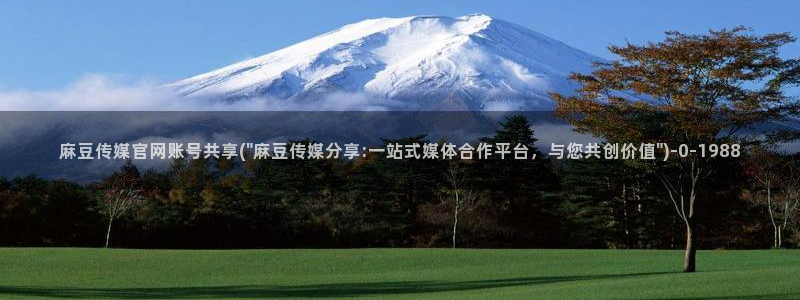 麻豆传媒官网 视频：麻豆传媒官网账号共享(\