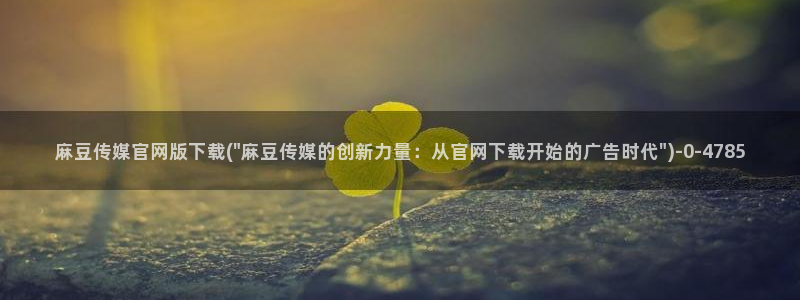 国产之光麻豆传媒官网：麻豆传媒官网版下载(\