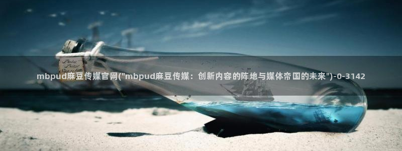 麻豆床传媒官网免费视频：mbpud麻豆传媒官网(\