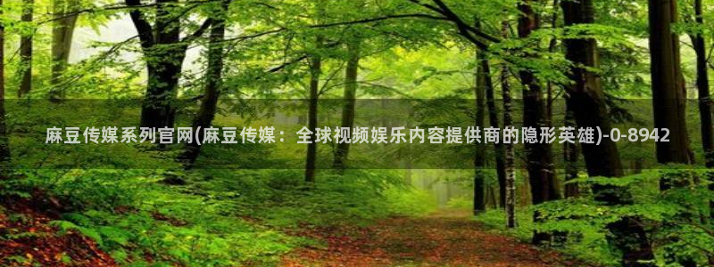 麻豆a原创传媒官网：麻豆传媒系列官网(麻豆传媒：全球视频娱乐内容提供商的隐形英雄)